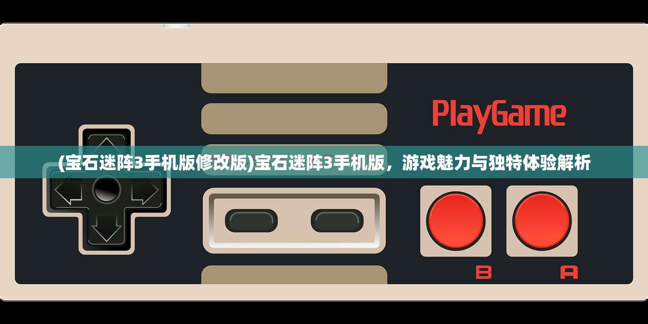 (宝石迷阵3手机版修改版)宝石迷阵3手机版,游戏魅力与独特体验解析 (宝石迷阵3手机版修改版)宝石迷阵3手机版,游戏魅力与独特体验解析