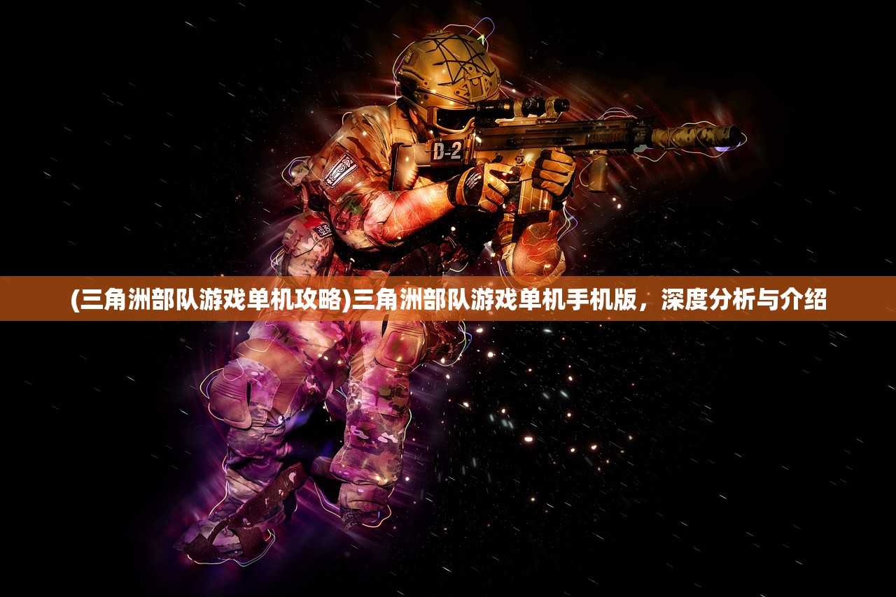 (三角洲部队游戏单机攻略)三角洲部队游戏单机手机版，深度分析与介绍