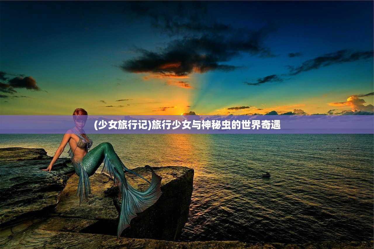 (少女旅行记)旅行少女与神秘虫的世界奇遇 (少女旅行记)旅行少女与神秘虫的世界奇遇