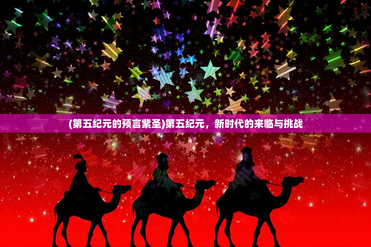 (第五纪元的预言紫圣)第五纪元,新时代的来临与挑战 (第五纪元的预言紫圣)第五纪元,新时代的来临与挑战