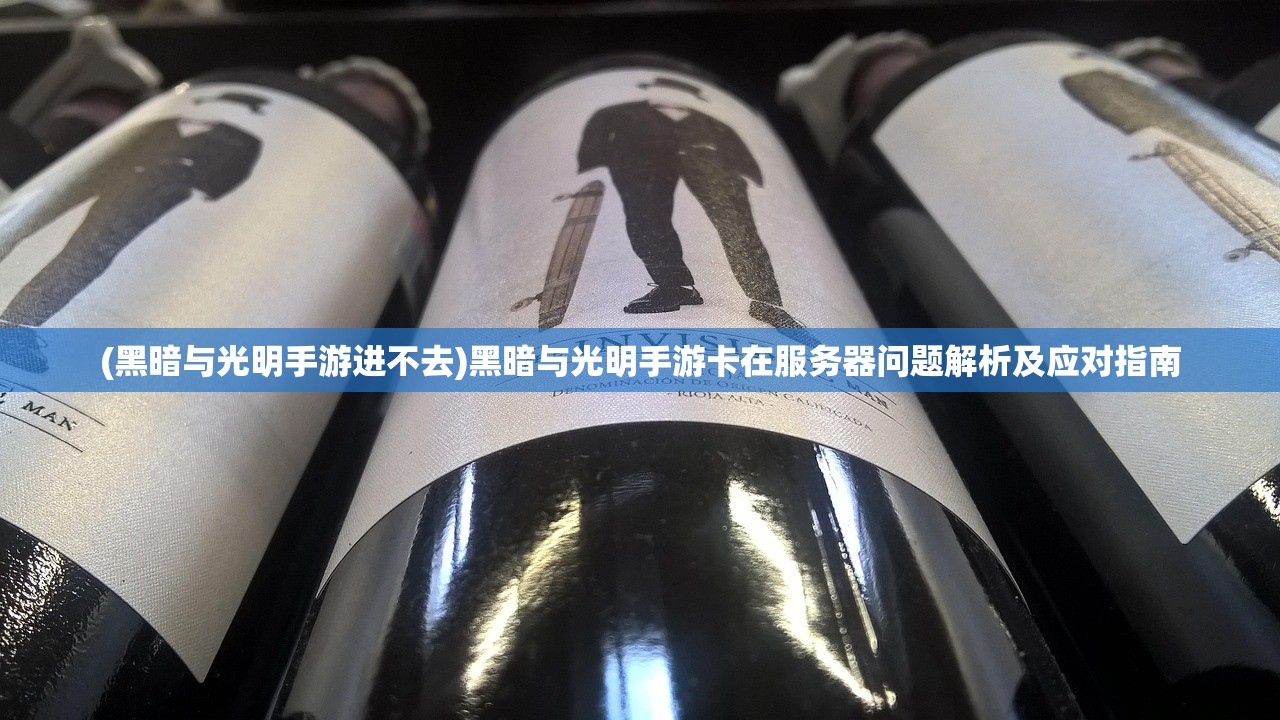 (黑暗与光明手游进不去)黑暗与光明手游卡在服务器问题解析及应对指南 (黑暗与光明手游进不去)黑暗与光明手游卡在服务器问题解析及应对指南
